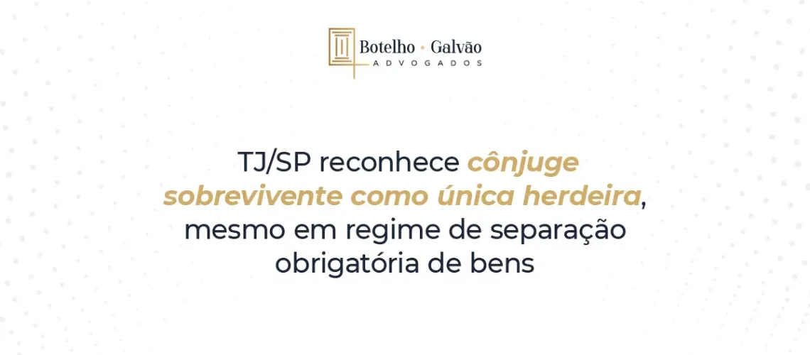 TJSP reconhece cônjuge sobrevivente como única herdeira, mesmo em regime de separação obrigatória de bens